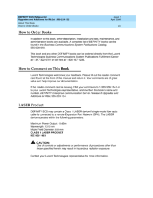 Page 19DEFINITY ECS Release 8.2
Upgrades and Additions for R8.2si  555-233-122  Issue 1
April 2000
About This Book 
xix How to Order Books 
How to Order Books
In addition to this book, other description, installation and test, maintenance, and 
administration books are available. A complete list of DEFINITY books can be 
found in the 
Business Communications System Publications Catalog, 
555-000-010.
This book and any other DEFINITY books can be ordered directly from the Lucent 
Technologies Business...