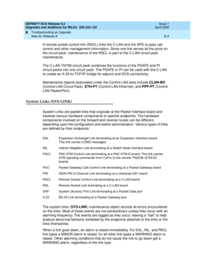 Page 251DEFINITY ECS Release 8.2
Upgrades and Additions for R8.2si  555-233-122  Issue 1
April 2000
Troubleshooting an Upgrade 
B-3 New for Release 8 
B
A remote socket control link (RSCL) links the C-LAN and the SPE to pass call 
control and other management information. Since one link serves all the ports on 
the circuit pack, maintenance of the RSCL is part of the C-LAN circuit pack 
maintenance.
The C-LAN TN799 circuit pack combines the functions of the PGATE and PI 
circuit packs into one circuit pack. The...