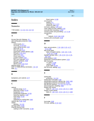 Page 309Index 
IN-1  
DEFINITY ECS Release 8.2
Upgrades and Additions for R8.2si  555-233-122   Issue 1
April 2000
IN
Index
Numerics
116A isolator,1-3, 2-3, 3-3, 4-3, 5-3
A
Ac c ess Sec urity Gateway,A-1ad d  earthq uake p rotec tion,6-80
adding
circuit packs,6-1CO trunk,6-19, 6-21
code calling access,6-22DID trunk,6-19DS1 tie trunk,6-21
d up licated c ontrol c ab inet,6-85FX trunk,6-19, 6-21OPS trunk,6-21
PCOL trunk,6-19pooled modem,6-22SCC port cabinets,6-70
sp eec h synthesis,6-22tie trunk,6-20WATS...