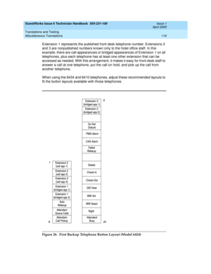 Page 128GuestWorks Issue 6 Technician Handbook  555-231-109  Issue 1
April 2000
Translations and Testing 
118 Miscellaneous Translations 
Extension 1 represents the published front desk telephone number. Extensions 2 
and 3 are nonpublished numbers known only to the hotel office staff. In this 
example, there are call appearances or bridged appearances of Extension 1 on all 
telephones, plus each telephone has at least one other extension that can be 
accessed as needed. With this arrangement, it makes it easy...