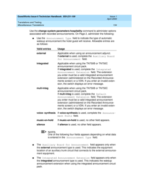 Page 144GuestWorks Issue 6 Technician Handbook  555-231-109  Issue 1
April 2000
Translations and Testing 
134 Miscellaneous Translations 
Use the change system-parameters hospitality command to administer options 
associated with recorded announcements. On Page 2, administer the following:
nUse the Announcement Type field to indicate the type of automatic 
wakeup announcement the hotel guest will receive. Allowable entries are 
as follows:
NOTE:
One of the following four fields appears depending on what data 
is...