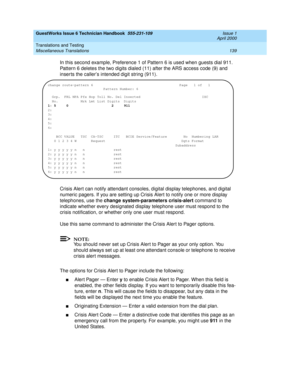 Page 149GuestWorks Issue 6 Technician Handbook  555-231-109  Issue 1
April 2000
Translations and Testing 
139 Miscellaneous Translations 
In this second example, Preference 1 of Pattern 6 is used when guests dial 911. 
Pattern 6 deletes the two digits dialed (11) after the ARS access code (9) and 
inserts the caller’s intended digit string (911).
Crisis Alert can notify attendant consoles, digital display telephones, and digital 
numeric pagers. If you are setting up Crisis Alert to notify one or more display...