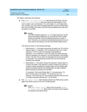 Page 216GuestWorks Issue 6 Technician Handbook  555-231-109  Issue 1
April 2000
Translations and Testing 
206 Switch-to-PMS Link Translations 
On Page 2, administer the following:
nThe Number of Digits From PMS field should be left blank, and the 
Digit to Insert/Delete field may need to be administered. If the 
room numbers use a combination of 3- and 4-digit or 4- and 5-digit exten-
sion numbers, you must enter the leading digit that must be inserted when 
sent from the PMS to the switch and that must be...