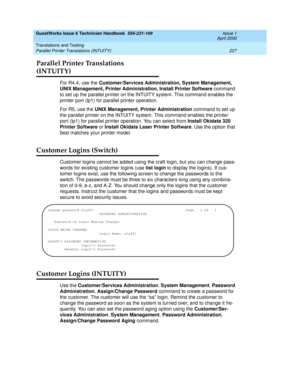 Page 237GuestWorks Issue 6 Technician Handbook  555-231-109  Issue 1
April 2000
Translations and Testing 
227 Parallel Printer Translations (INTUITY) 
Parallel Printer Translations 
(INTUITY)
For R4.4, use the Customer/Services Administration, System Management, 
UNIX Management, Printer Administration, Install Printer Software command 
to set up the parallel printer on the INTUITY system. This command enables the 
printer port (lp1) for parallel printer operation.
For R5, use the UNIX Management, Printer...