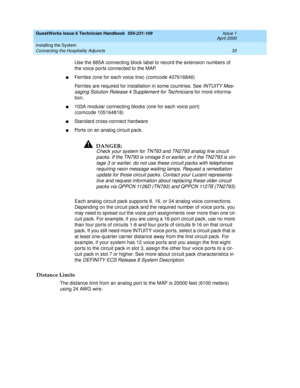 Page 43GuestWorks Issue 6 Technician Handbook  555-231-109  Issue 1
April 2000
Installing the System 
33 Connecting the Hospitality Adjuncts 
Use the 885A connecting block label to record the extension numbers of 
the voice ports connected to the MAP.
nFerrites (one for each voice line) (comcode 407616846)
Ferrites are required for installation in some countries. See 
INTUITY Mes-
saging Solution Release 4 Supplement for Technicians 
for more informa-
tion.
n103A modular connecting blocks (one for each voice...