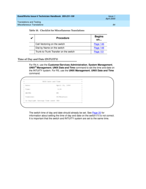 Page 94GuestWorks Issue 6 Technician Handbook  555-231-109  Issue 1
April 2000
Translations and Testing 
84 Miscellaneous Translations 
Time of Day and Date (INTUITY)
For R4.4, use the Customer/Services Administration, System Management, 
UNIX® Management, UNIX Date and Time command to set the time and date on 
the INTUITY system. For R5, use the UNIX Management, UNIX Date and Time 
command.
The switch time of day and date should already be set. See Pa ge 2 0
 for 
information about setting the time of day and...