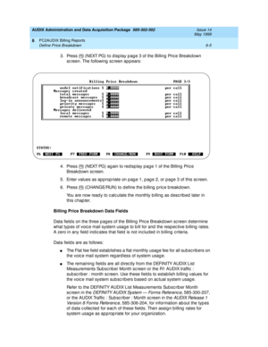 Page 127AUDIX Administration and Data Acquisition Package  585-302-502  Issue 14
May 1999
PC2AUDIX Billing Reports 
6-5 Define Price Breakdown 
6
3. Press   (NEXT PG) to d isp lay p ag e 3 of the Billing  Pric e Breakd own 
sc reen. The following  sc reen ap pears: 
4. Press   (NEXT PG) ag ain to red isp lay pag e 1 of the Billing  Pric e 
Breakd own sc reen. 
5. Enter values as ap prop riate on p ag e 1, p ag e 2, or p age 3 of this sc reen. 
6. Press   (CHANGE/RUN) to define the b illing  p ric e b reakdown....