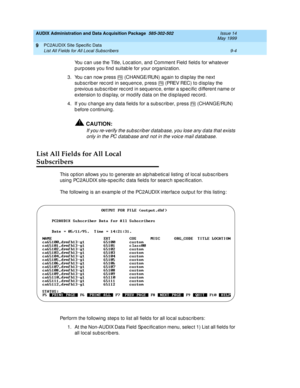 Page 162AUDIX Administration and Data Acquisition Package  585-302-502  Issue 14
May 1999
PC2AUDIX Site Specific Data 
9-4 List All Fields for All Local Subscribers 
9
You c an use the Title, Loc ation, and  Comment Field  field s for whatever 
p urp oses you find  suitab le for your org anization. 
3. You c an now p ress   (CHANGE/RUN) ag ain to d isp lay the next 
sub sc rib er rec ord  in seq uenc e, p ress   (PREV REC) to d isp lay the 
p revious sub sc rib er rec ord  in seq uenc e, enter a sp ec ific  d...