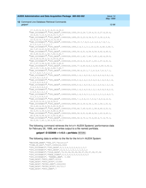 Page 312AUDIX Administration and Data Acquisition Package  585-302-502  Issue 14
May 1999
Command Line Database Retrieval Commands 
12-96 getperf 
12
 17.3,23.9,32.5,31.8,21.6,29.0DBP_OCCUPANCY,CPU_DATA,19950328,1555,29.0,24.7,29.4,31.0,27.8,20.4,
 18.8,22.7,12.5,19.6,15.7,15.7
DBP_OCCUPANCY,CPU_DATA,19950328,1655,25.5,23.9,34.5,37.3,30.2,9.8, 
12.5,12.9,7.8,8.2,11.0,10.6
DBP_OCCUPANCY,CPU_DATA,19950328,1755,15.7,7.8,5.1,6.3,8.2,7.8,7.1,
6.7,3.1,4.7,3.1,2.7...