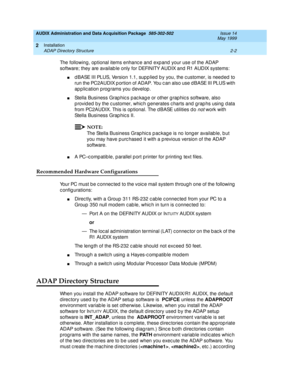 Page 36AUDIX Administration and Data Acquisition Package  585-302-502  Issue 14
May 1999
Installation 
2-2 ADAP Directory Structure 
2
The following, op tional items enhanc e and  exp and  your use of the ADAP 
software; they are availab le only for DEFINITY AUDIX and  R1 AUDIX systems: 
nd BASE III PLUS, Version 1.1, supp lied  b y you, the c ustomer, is need ed  to 
run the PC2AUDIX p ortion of ADAP. You c an also use d BASE III PLUS with 
application programs you develop.
nStella Business Grap hic s p ac kag...