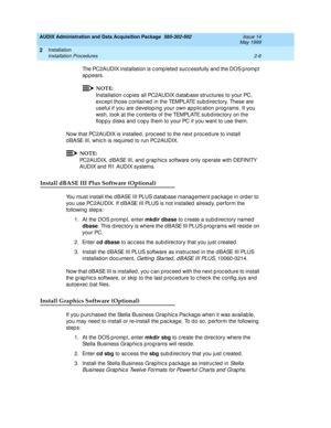 Page 40AUDIX Administration and Data Acquisition Package  585-302-502  Issue 14
May 1999
Installation 
2-6 Installation Procedures 
2
The PC2AUDIX installation is c omp leted suc c essfully and  the DOS p romp t 
ap p ears. 
NOTE:
Installation c op ies all PC2AUDIX d atab ase struc tures to your PC, 
exc ep t those c ontained  in the TEMPLATE sub d irec tory. These are 
useful if you are d evelop ing  your own ap p lic ation prog rams. If you 
wish, look at the c ontents of the TEMPLATE sub direc tory on the...