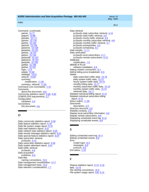 Page 484AUDIX Administration and Data Acquisition Package  585-302-502    Issue 14
May 1999
Index 
IN-2  
Command, (c ontinued )
getnet
,12-77getperf,12-89getralar,12-111
getrem,12-116getrlist,12-122getrsub,12-124
getserve,12-129getspfea,12-131getsub,12-137
getsys,12-144getsysatt,12-147getsyscd,12-151
g etsysfe,12-153g ettlist,12-159gettraf,12-161
login,11-5setad j,13-48setalog p,13-51
setscd r,13-53summary
mod ific ation,11-24
summary, retrieval,11-22Command Line Command s,11-8
Comments
ab out this d...