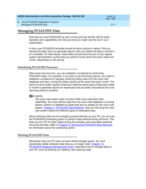 Page 59AUDIX Administration and Data Acquisition Package  585-302-502  Issue 14
May 1999
Using PC2AUDIX Application Programs 
3-17 Managing PC2AUDIX Data 
3
Managing PC2AUDIX Data 
Now that you have PC2AUDIX up  and  running and  are familiar with its basic  
op eration and  c ap ab ilities, let’s d isc uss how you mig ht use this tool in your 
org anization. 
In time, your PC2AUDIX ac tivities should  b e fairly c yc lic al in nature. First you 
retrieve the d ata, then you g enerate rep orts, then you d elete...