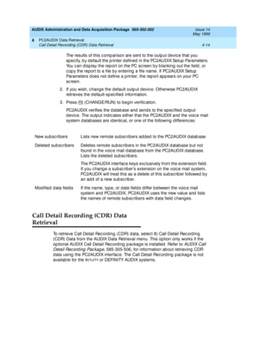 Page 74AUDIX Administration and Data Acquisition Package  585-302-502  Issue 14
May 1999
PC2AUDIX Data Retrieval 
4-14 Call Detail Recording (CDR) Data Retrieval 
4
The results of this c omp arison are sent to the outp ut d evic e that you 
sp ec ify, b y d efault the p rinter d efined  in the PC2AUDIX Setup  Parameters. 
You c an d isp lay the rep ort on the PC sc reen b y b lanking  out the field , or 
c op y the report to a file b y entering  a file name. If PC2AUDIX Setup 
Parameters d oes not d efine a p...