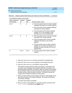 Page 187DEFINITY AUDIX System Digital Networking  585-300-534  Issue 2
May 1999
Ongoing Administration 
10-17 Ongoing Subscriber Administration 
10
4. Enter y
 for yes or n
 for no in the Allow Automatic  Full Up d ates field . 
5. Enter y
 for yes or n
 for no in the Up d ates In and  Up d ates Out field . 
6. Enter y
 for yes or n
 for no in the Network Turnaround  field . 
The network turnaround  feature allows one system to c all another and  
exc hang e voic e messag es, send  up dated  sub sc rib er...