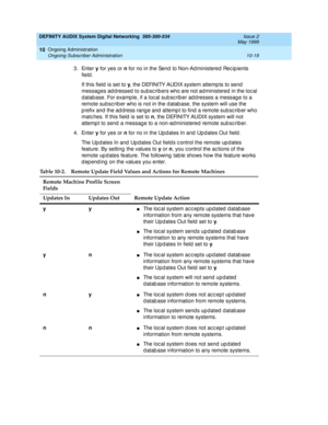 Page 189DEFINITY AUDIX System Digital Networking  585-300-534  Issue 2
May 1999
Ongoing Administration 
10-19 Ongoing Subscriber Administration 
10
3. Enter y
 for yes or n
 for no in the Send  to Non-Ad ministered  Rec ip ients 
field . 
If this field  is set to y
, the DEFINITY AUDIX system attemp ts to send  
messages addressed to subscribers who are not administered in the local 
database. For example, if a local subscriber addresses a message to a 
remote subsc rib er who is not in the d atab ase, the...