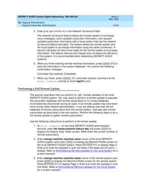 Page 190DEFINITY AUDIX System Digital Networking  585-300-534  Issue 2
May 1999
Ongoing Administration 
10-20 Ongoing Subscriber Administration 
10
5. Enter y for yes or n
 for no in the Network Turnaround  field . 
The network turnaround  feature allows the remote system to exc hang e 
voic e messag es, send  up d ated  sub sc rib er information, and  req uest 
up d ated  sub sc rib er information with a loc al system that has the network 
turnaround  feature ac tivated . The feature allows the remote system...