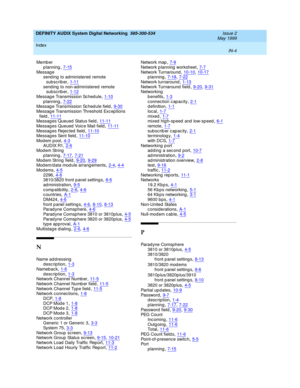 Page 232DEFINITY AUDIX System Digital Networking  585-300-534    Issue 2
May 1999
Index 
IN-4  
Memb er
p lanning
,7-15Messag e
send ing  to administered  remote 
subscrib er
,1-11send ing  to non-administered  remote 
subscrib er,1-12
Messag e Transmission Sc hed ule,1-10p lanning,7-22Messag e Transmission Sc hed ule field,9-30
Messag e Transmission Threshold  Excep tions 
field,11-11Messag es Queued  Status field,11-11
Messag es Queued  Voic e Mail field,11-11Messag es Rejec ted  field,11-10Messag es Sent...