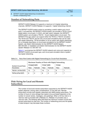 Page 30DEFINITY AUDIX System Digital Networking  585-300-534  Issue 2
May 1999
DEFINITY AUDIX Digital Networking Considerations 
2-2 Number of Networking Ports 
2
Number of Networking Ports
DEFINITY AUDIX Release 3.2 sup p orts a maximum of 2 d ig ital networking  
c hannels. DEFINITY AUDIX Release 4.0 sup p orts 1 d ig ital networking  c hannel.
The DEFINITY AUDIX system works by emulating  a switc h station p ort c irc uit 
p ac k. In all switc hes, the DEFINITY AUDIX system c an emulate a TN754, 8-p ort 
d...