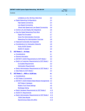 Page 4DEFINITY AUDIX System Digital Networking  585-300-534  Issue 2
May 1999
Contents 
iv  
Limitations on the 100-Hour Disk Drive2-3
nDigital Networking Configurations2-4
High-Speed Connectivity2-4
Low-Speed Connectivity2-4
 Mixed High-Speed and Low-Speed Connectivity2-6
nControl Link and Display Set Integrations2-6
nHow the Digital Networking Ports Work2-7
Digital Port Emulation2-7
Voice Port Administration Overview2-7
Networking Port Administration Overview2-8
nFeatures/Functionality Not Supported2-8...