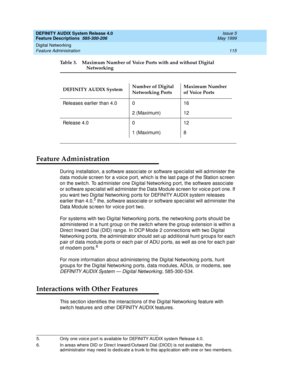 Page 135DEFINITY AUDIX System Release 4.0
Feature Descriptions  585-300-206  Issue 5
May 1999
Digital Networking 
115 Feature Administration 
Table 3. Maximum Number of Voice Ports with and without Digital 
Networking
Feature Administration
During  installation, a software assoc iate or software sp ec ialist will ad minister the 
d ata mod ule sc reen for a voic e p ort, whic h is the last p age of the Station sc reen 
on the switc h. To ad minister one Dig ital Networking  p ort, the software assoc iate 
or...