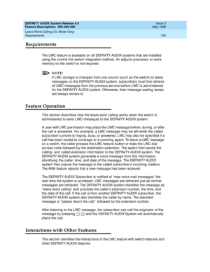 Page 173DEFINITY AUDIX System Release 4.0
Feature Descriptions  585-300-206  Issue 5
May 1999
Leave Word Calling (CL Mode Only) 
153 Requirements 
Requirements
The LWC feature is availab le on all DEFINITY AUDIX systems that are installed  
using the c ontrol link switc h integ ration method . An ad junc t p roc essor or extra 
memory on the switc h is not req uired . 
NOTE:
If LWC storag e is c hang ed  from one sourc e (suc h as the switc h) to leave 
messag es on the DEFINITY AUDIX system, sub sc rib ers must...