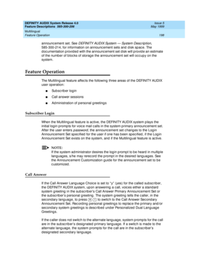 Page 218DEFINITY AUDIX System Release 4.0
Feature Descriptions  585-300-206  Issue 5
May 1999
Multilingual 
198 Feature Operation 
announc ement set. See DEFI N I TY AU D I X Sys t e m  —  Sy s t e m  D e s c r ip t i o n, 
585-300-214, for information on announc ement sets and  d isk sp ac e. The 
d oc umentation p rovid ed  with the announc ement set d isk will p rovid e an estimate 
of the numb er of b loc ks of storag e the announc ement set will oc c upy on the 
system. 
Feature Operation
The Multiling ual...