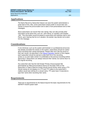 Page 244DEFINITY AUDIX System Release 4.0
Feature Descriptions  585-300-206  Issue 5
May 1999
Name Record by Subscriber 
224 Applications 
Applications
The Name Rec ord  b y Sub sc rib er feature c an save the system ad ministrator a 
g reat d eal of time. Also, some sub sc rib ers simp ly p refer to rec ord  their own 
names to ensure the p ronunc iation and  to ad d  a more p ersonalized  tone to their 
messag es. 
Sinc e sub sc rib ers c an rec ord  their own names, they c an also p rovid e other 
information...