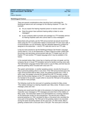 Page 317DEFINITY AUDIX System Release 4.0
Feature Descriptions  585-300-206  Issue 5
May 1999
TDD 
297 Feature Operation 
Multilingual Feature
There are several c onsid erations when dec id ing  how to ad minister the 
Multiling ual feature and c all c overag e for the hearing -imp aired  TTY user. For 
examp le: 
nDo you exp ec t the hearing -imp aired  p erson to rec eive voic e c alls? 
nDoes the p erson have suffic ient hearing  ab ility to listen to voic e 
messag es? 
nIs your c omp any able to p rovide c...