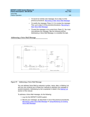 Page 359DEFINITY AUDIX System Release 4.0
Feature Descriptions  585-300-206  Issue 5
May 1999
Voice Mail 
339 Feature Operation 
—To rec ord  an entirely new messag e, Go to step  2 of the 
p revious p roc ed ure, Rec ord ing  a New Voic e Mail Message
. 
—
To modify the message, Press     to review the messag e. 
Then, g o to step  2 of the p revious p roc edure, Re c o rd i n g  a  
New Voic e Mail Message. 
—
To send  the messag e in its c urrent form, Press  . You must 
now ad d ress the messag e. See the...