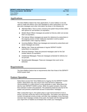 Page 366DEFINITY AUDIX System Release 4.0
Feature Descriptions  585-300-206  Issue 5
May 1999
Voice Mailbox 
346 Applications 
Applications
The Voice Mailbox feature has many applications. A voice mailbox is not only 
used  to c reate and  d eliver voic e mail messages to other sub sc rib ers, b ut it c an 
also store messag es (and  other information) as shown in the following  list. 
nAttend ant Menu: This is a menu voic ed by the system that p rovides c allers 
with op tions for c all transfers (no exp...