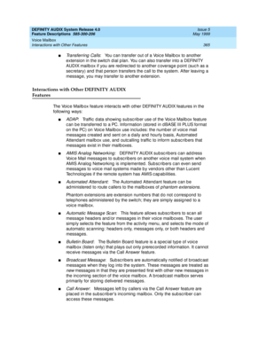 Page 385DEFINITY AUDIX System Release 4.0
Feature Descriptions  585-300-206  Issue 5
May 1999
Voice Mailbox 
365 Interactions with Other Features 
nTransferring  Calls:   You c an transfer out of a Voic e Mailb ox to another 
extension in the switc h dial p lan. You c an also transfer into a DEFINITY 
AUDIX mailb ox if you are red irec ted  to another c overag e p oint (suc h as a 
sec retary) and  that person transfers the c all to the system. After leaving  a 
messag e, you may transfer to another extension....