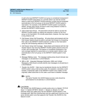 Page 406DEFINITY AUDIX System Release 4.0
Feature Descriptions  Issue 5
May 1999
DCS Networks 
386  
C
A c all to the loc al DEFINITY AUDIX hunt g roup  is c onsid ered  transp arent if 
DEFINITY AUDIX sub sc rib ers on a remote switc h c an d ial the remote 
switc h’s (
their loc al) DEFINITY AUDIX extension numb er and b e forward ed  
automatic ally to the hunt g roup  on the loc al DEFINITY AUDIX system’s 
host switc h. For examp le, if the DEFINITY AUDIX system is p hysic ally 
d istant, remote users would...