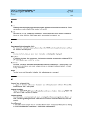 Page 427DEFINITY AUDIX System Release 4.0
Feature Descriptions  585-300-206  Issue 5
May 1999
Glossary 
407  
E
Errors
Prob lems d etec ted  b y the system d uring automatic  self-tests and record ed  in an error log . Errors 
can produc e an alarm (fault) if they exceed  a threshold.
Events
Oc currences suc h as inline errors, maintenance p roced ure failures, alarms, errors, or transitions 
into or out of the 
AUDIX or OA&M states whic h are rec ord ed  in an events log .
F
Faceplate and Alarm Controller...