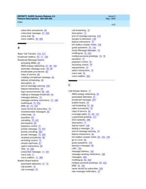 Page 435DEFINITY AUDIX System Release 4.0
Feature Descriptions  585-300-206    Issue 5
May 1999
Index 
415  
sub sc rib er p roc ed ures,56
untouched  messag e,57, 330
voic e mail,58
voic e mailbox,59, 365
B
Basic  Call Transfer,316, 317
broadcast mailbox,63, 71, 158
Broad cast Message feature
ac tivating  MWIs
,65
AMIS analog  networking,67, 69, 163
automatic message sc an,58, 69
broadcaster procedures,63
class of service,69
c reating  a b road c ast messag e,64
d elivery sched uling,69
description,61...