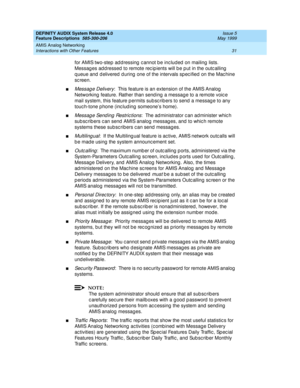 Page 51DEFINITY AUDIX System Release 4.0
Feature Descriptions  585-300-206  Issue 5
May 1999
AMIS Analog Networking 
31 Interactions with Other Features 
for AMIS two-step  ad d ressing  c annot b e inc lud ed  on mailing  lists. 
Messages addressed to remote recipients will be put in the outcalling 
q ueue and  d elivered  d uring  one of the intervals sp ec ified  on the Mac hine 
sc reen. 
nMessag e Delivery:  This feature is an extension of the AMIS Analog  
Networking  feature. Rather than send ing  a...