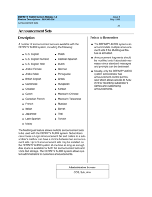 Page 53Announcement Sets 
33  
DEFINITY AUDIX System Release 4.0
Feature Descriptions  585-300-206 Issue 5
May 1999
DescriptionPoints to Remember
Administration Screens
A numb er of announc ement sets are availab le with the 
DEFINITY AUDIX system, inc lud ing  the following :
The Multiling ual feature allows multip le announc ement sets 
to b e used  with the DEFINITY AUDIX system. Sub sc rib ers 
c an c hoose a Log in Announc ement Set and  c allers to a sub -
sc rib er’s mailb ox c an have a c hoic e b...