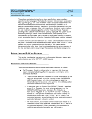 Page 66DEFINITY AUDIX System Release 4.0
Feature Descriptions  585-300-206  Issue 5
May 1999
Automated Attendant 
46 Interactions with Other Features 
The ac tions eac h attend ant p erforms when sp ec ific  keys are p ressed  are 
sp ec ified  on the last p ag e of the Sub sc rib er sc reen. Extensions are assig ned  to 
keys (  throug h  ) and  a c all-treatment c od e is assigned  to d etermine if the 
DEFINITY AUDIX system should  transfer the c all throug h the switc h to an 
extension’s telep hone...