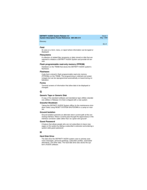 Page 62DEFINITY AUDIX System Release 4.0
System Description Pocket Reference  585-300-214  Issue 1
May 1999
Glossary 
GL-6  
Field
An area on a form, menu, or report where information can be typed or 
displayed.
Filesystems
A collection of related files (programs or data) stored on disk that are 
required to initialize a DEFINITY AUDIX System and provide full ser-
vice.
Flash programmable read-only memory (FPROM)
Hardware on the TN568 that stores the DEFINITY AUDIX system’s 
flashware.
Flashware
Code that is...