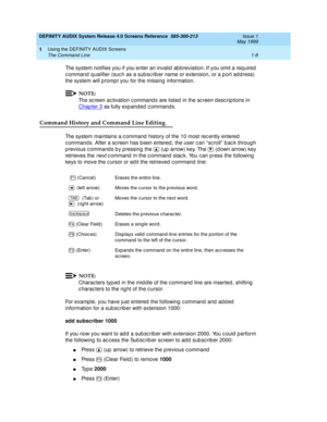 Page 24DEFINITY AUDIX System Release 4.0 Screens Reference  585-300-213  Issue 1
May 1999
Using the DEFINITY AUDIX Screens 
1-8 The Command Line 
1
The system notifies you if you enter an invalid  ab b reviation. If you omit a req uired  
c ommand  q ualifier (suc h as a sub sc rib er name or extension, or a p ort ad d ress) 
the system will p romp t you for the missing  information. 
NOTE:
The screen activation commands are listed in the sc reen descriptions in 
Chap ter 3
 as fully exp and ed c ommand s....