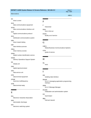 Page 322DEFINITY AUDIX System Release 4.0 Screens Reference  585-300-213  Issue 1
May 1999
Abbreviations 
ABB-2  
DC
d irec t current 
DCE
d ata c ommunic ations eq uip ment
DCIU
d ata c ommunic ations interfac e unit 
DCP
d ig ital c ommunic ations p rotoc ol
DCS
distributed communications system
DID
direct inward dialing 
DIP
d ata interfac e p roc ess
DMA
d irec t memory ac c ess
DNIS
d ialed  numb er id entific ation servic e
DOSS
Delivery Operations Sup p ort System
DS
d isp lay set
DSP
digital signal...