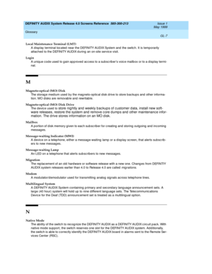 Page 331DEFINITY AUDIX System Release 4.0 Screens Reference  585-300-213  Issue 1
May 1999
Glossary 
GL-7  
Local Maintenance Terminal (LMT)
A disp lay terminal loc ated  near the DEFINITY AUDIX System and  the switc h. It is temporarily 
attached to the DEFINITY AUDIX d uring  an on-site servic e visit.
Login
A unique cod e used  to gain ap p roved  ac c ess to a subsc rib ers voic e mailb ox or to a d isplay termi-
nal.
M
Magneto-optical (MO) Disk
The storag e med ium used  b y the mag neto-op tic al d isk d...