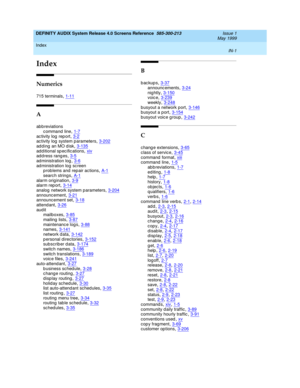 Page 335Index 
IN-1  
DEFINITY AUDIX System Release 4.0 Screens Reference  585-300-213   Issue 1
May 1999
IN
Index
Numerics
715 terminals,1-11
A
abbreviations
c ommand  line,1-7
activity log report,3-2ac tivity log  system parameters,3-202ad d ing  an MO d isk,3-135
ad d itional sp ec ific ations,xivaddress ranges,3-5ad ministration log,3-6
ad ministration log  sc reen
p rob lems and  rep air ac tions,A-1searc h strings,A-1
alarm orig ination,3-9alarm rep ort,3-14analog  network system parameters,3-204...