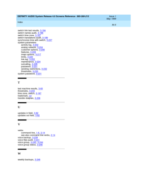 Page 339DEFINITY AUDIX System Release 4.0 Screens Reference  585-300-213    Issue 1
May 1999
Index 
IN-5  
switch link test results,3-184
switch names audit,3-186switch time zone,3-187switc h translations aud it,3-189
sync hronize time with switch,3-237system p arameters
ac tivity log,3-202
analog network,3-204c ustomer op tions,3-206features,3-209
imap i op tions,3-217limits,3-220link log,3-222
maintenanc e,3-224outcalling,3-228password,3-231
send ing  restric tions,3-232threshold s,3-233system p assword,3-231...