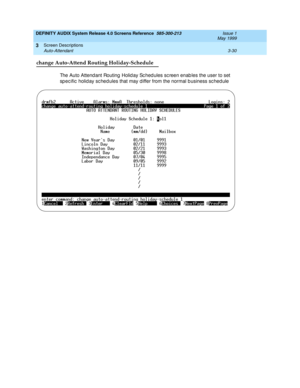 Page 82DEFINITY AUDIX System Release 4.0 Screens Reference  585-300-213  Issue 1
May 1999
Screen Descriptions 
3-30 Auto-Attendant 
3
change Auto-Attend Routing Holiday-Schedule
The Auto Attend ant Routing  Holid ay Sc hed ules sc reen enab les the user to set 
sp ec ific  holid ay sc hed ules that may d iffer from the normal b usiness sc hed ule 