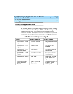 Page 162Call and agent selection methods 
140 Interpreting performance 
Lucent Call Center’s Little Instruction Book for advanced 
administration  585-210-936  Issue 1
December 1999
Interpreting performance
To determine the effectiveness of the strategy you have developed, you need 
to review performance through reports.  While each call center’s goals and 
operation may vary, there are several measurements that are typically 
considered important.  You will want to review these reported measurements 
to see if...