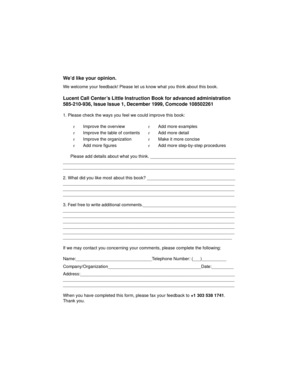 Page 175We’d like your opinion.
We welcome your feedback! Please let us know what you think about this book.
Lucent Call Center’s Little Instruction Book for advanced administration
585-210-936, Issue Issue 1, December 1999, Comcode 108502261 
1. Please check the ways you feel we could improve this book:
Please add details about what you think. ___________________________________
______________________________________________________________________...