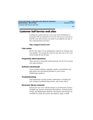 Page 177Lucent Call Center’s Little Instruction Book for advanced 
administration  585-210-936  Issue 1
December 1999
Customer Self-Service web sites 
155  
Customer Self-Service web sites
Looking for a quick and easy way to get more information or 
assistance? We recommend you visit our self-service web site to 
find the tools and resources you need to accomplish your day to 
day communication activities!
http://support.lucent.com/
Case status
Review the status of your maintenance requests by entering your...