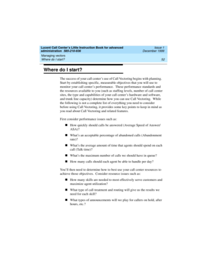 Page 74Managing vectors 
52 Where do I start? 
Lucent Call Center’s Little Instruction Book for advanced 
administration  585-210-936  Issue 1
December 1999
Where do I start? 
The success of your call center’s use of Call Vectoring begins with planning.  
Start by establishing specific, measurable objectives that you will use to 
monitor your call center’s performance.  These performance standards and 
the resources available to you (such as staffing levels, number of call center 
sites, the type and...