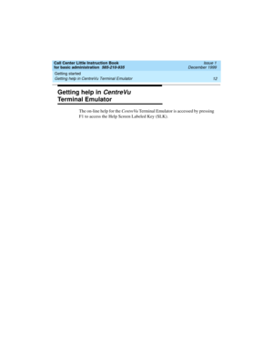 Page 34Getting started 
12 Getting help in CentreVu Terminal Emulator 
Call Center Little Instruction Book
for basic administration  585-210-935  Issue 1
December 1999
Getting help in CentreVu 
Terminal Emulator
The on-line help for the CentreVu Terminal Emulator is accessed by pressing 
F1 to access the Help Screen Labeled Key (SLK). 